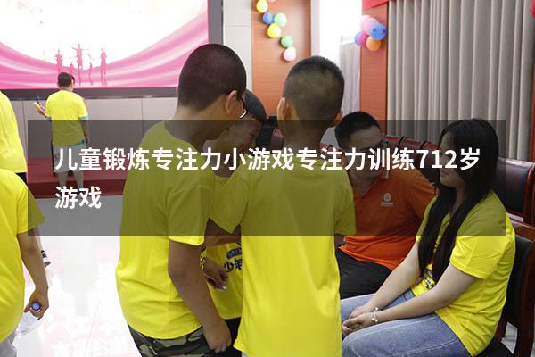 儿童锻炼专注力小游戏（专注力训练 7-12岁游戏）